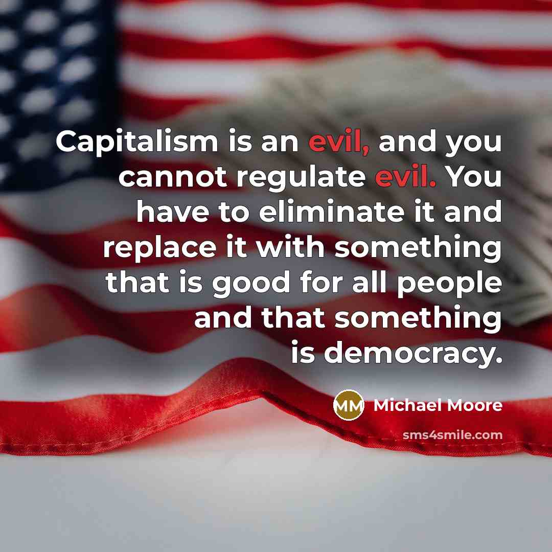 “Capitalism is an evil, and you cannot regulate evil. You…” quote by Michael Moore