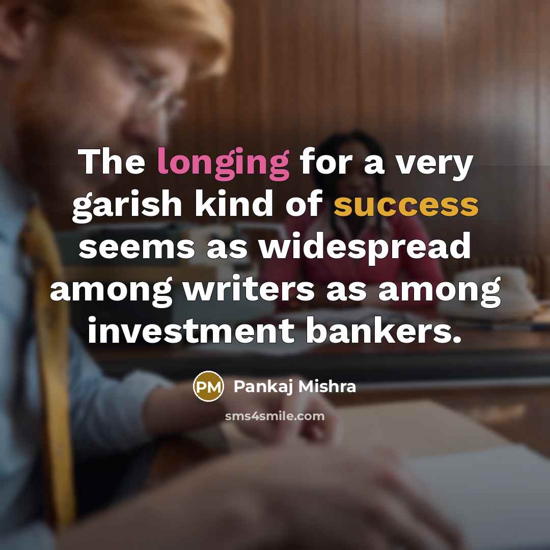 “The longing for a very garish kind of success seems…” quote by Pankaj Mishra