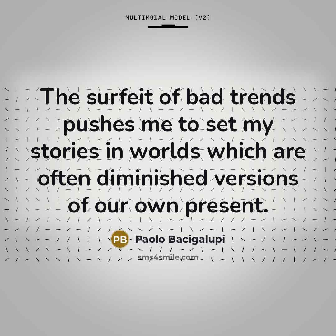 “The surfeit of bad trends pushes me to set my…” quote by Paolo Bacigalupi