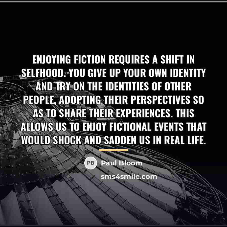 “Enjoying fiction requires a shift in selfhood. You give up…” quote by Paul Bloom