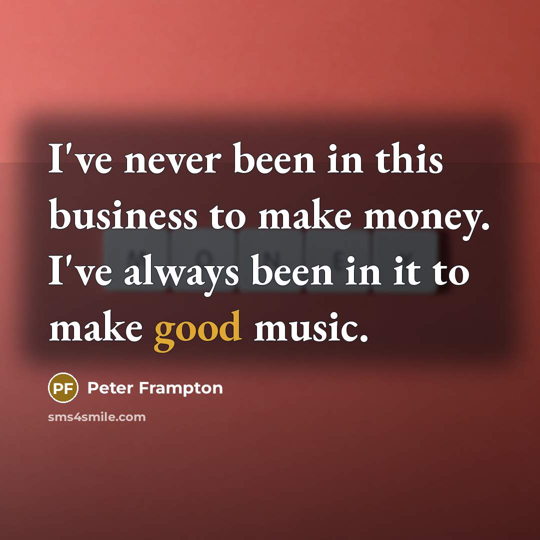 “I've never been in this business to make money. I've…” quote by Peter Frampton