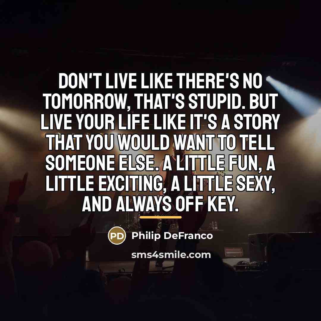 “Don't live like there's no tomorrow, that's stupid. But live…” quote by Philip DeFranco