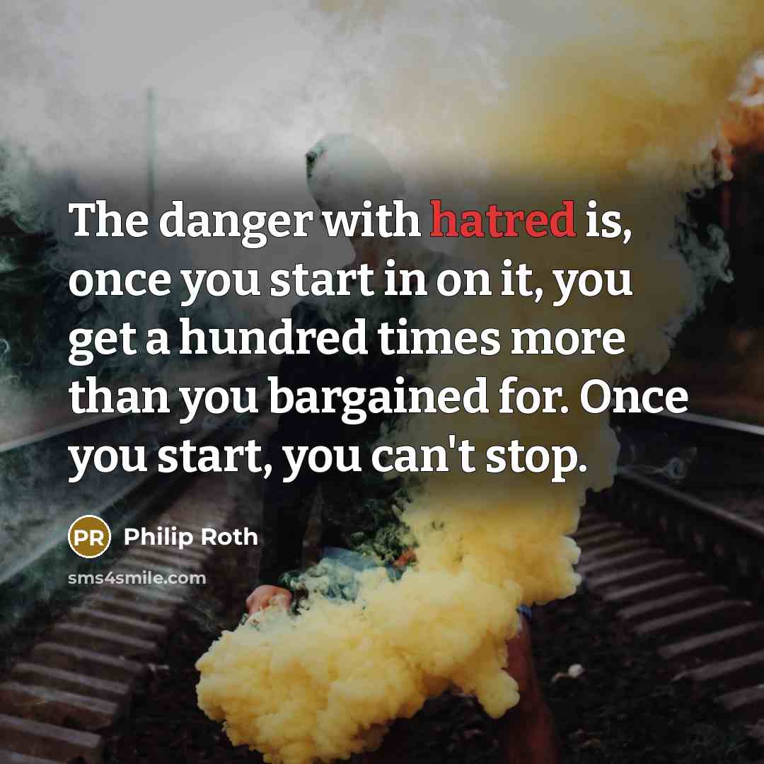 “The danger with hatred is, once you start in on…” quote by Philip Roth