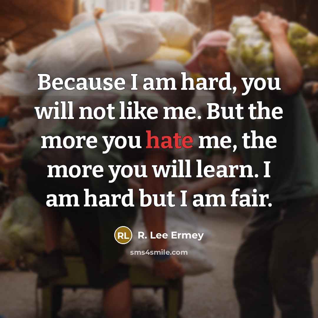“Because I am hard, you will not like me. But…” quote by R. Lee Ermey