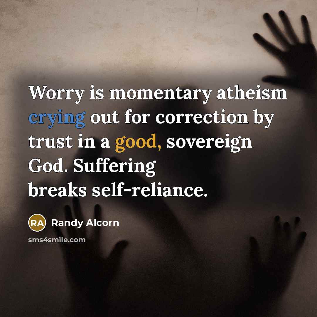 “Worry is momentary atheism crying out for correction by trust…” quote by Randy Alcorn