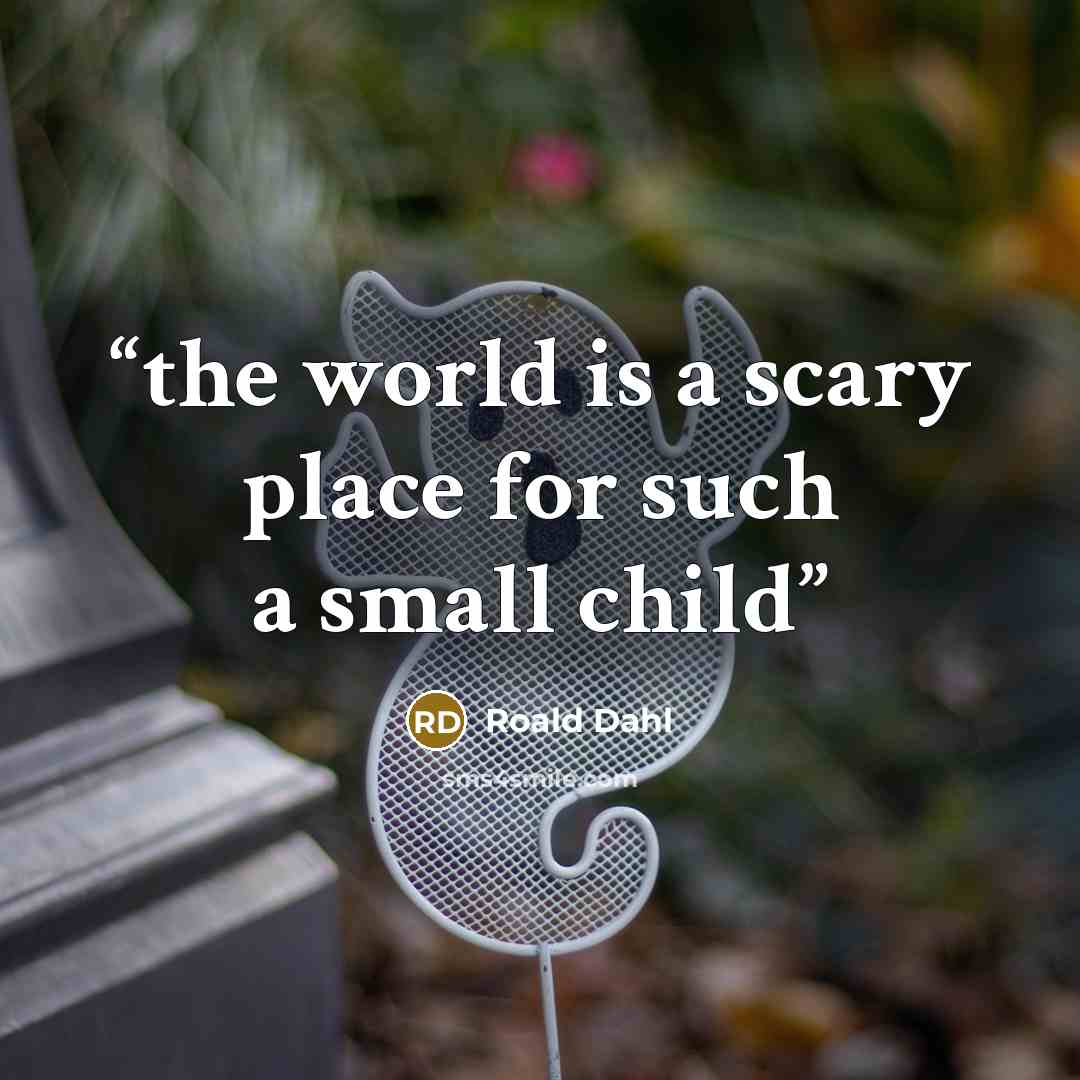 “the world is a scary place for such a small child” quote by Roald Dahl