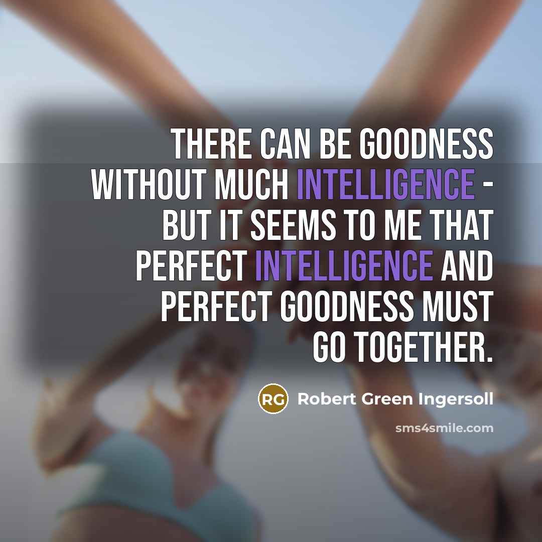 “There can be goodness without much intelligence - but it…” quote by Robert Green Ingersoll