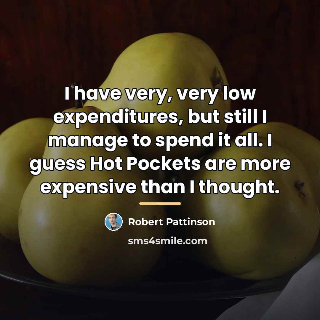 “I have very, very low expenditures, but still I manage…” quote by Robert Pattinson