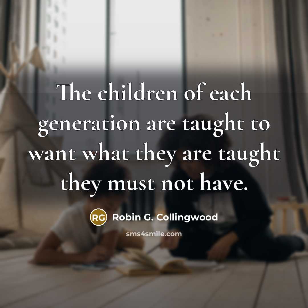 “The children of each generation are taught to want what…” quote by Robin G. Collingwood