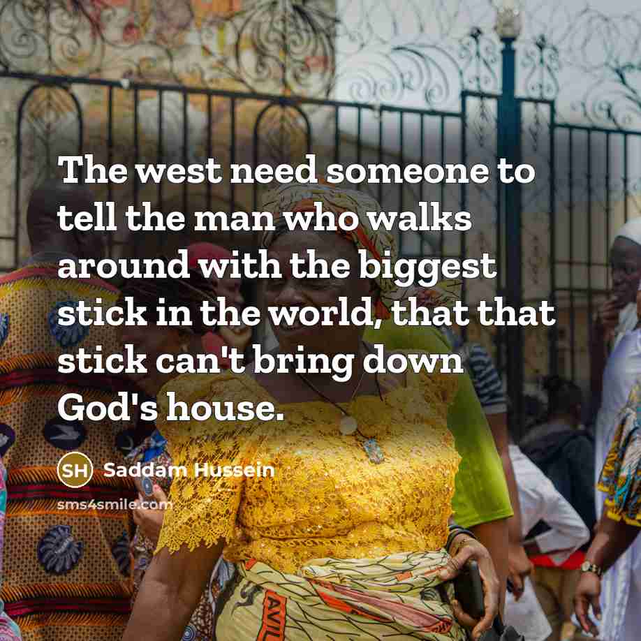 “The west need someone to tell the man who walks…” quote by Saddam Hussein