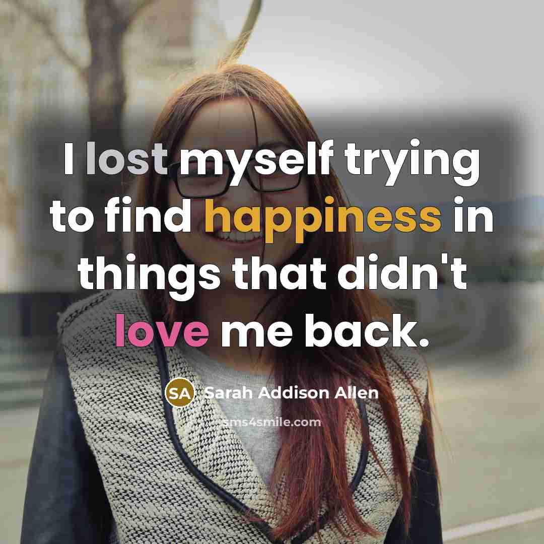“I lost myself trying to find happiness in things that…” quote by Sarah Addison Allen