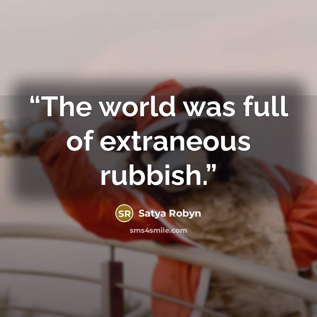 “The world was full of extraneous rubbish.” quote by Satya Robyn