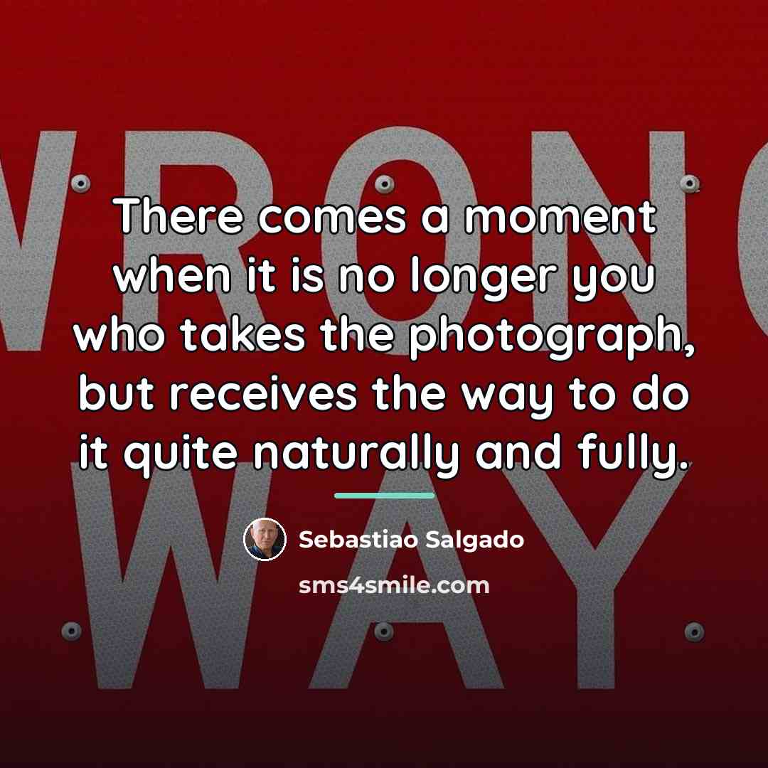 “There comes a moment when it is no longer you…” quote by Sebastiao Salgado