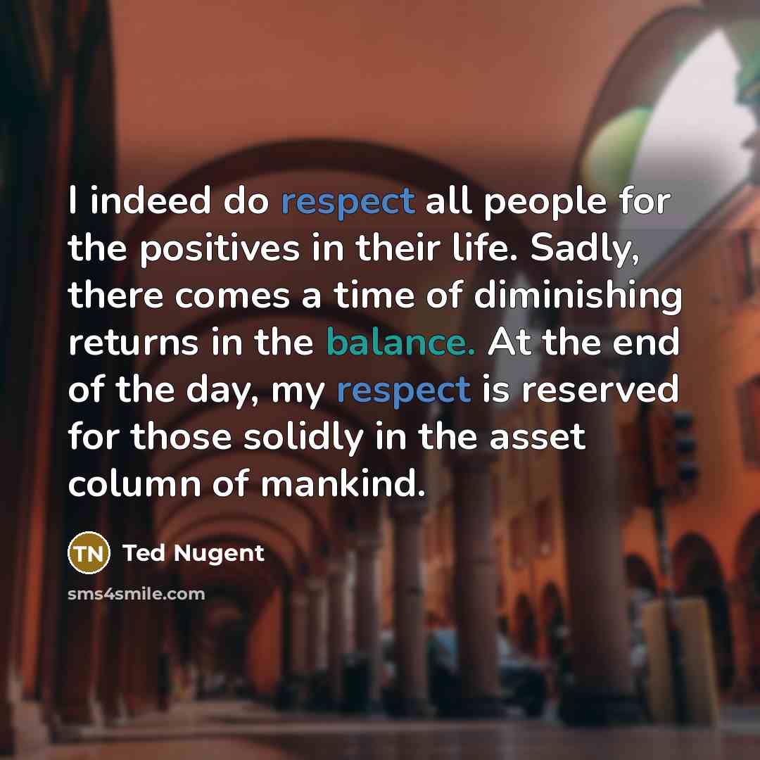“I indeed do respect all people for the positives in…” quote by Ted Nugent