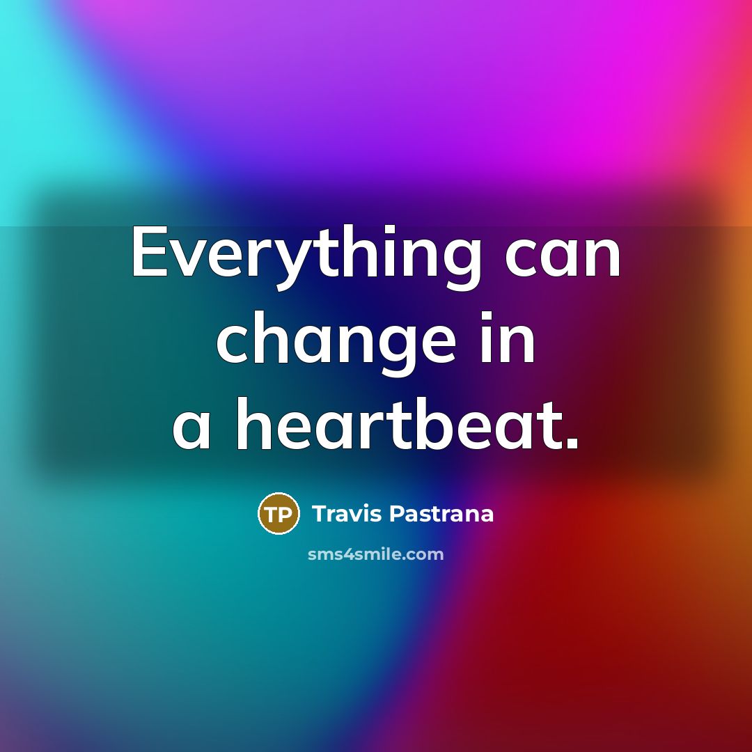 “Everything can change in a heartbeat.…” quote by Travis Pastrana