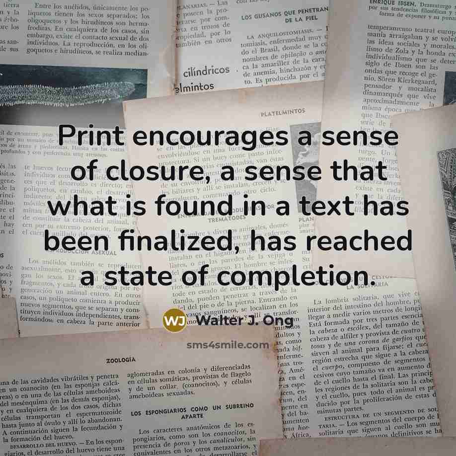 “Print encourages a sense of closure, a sense that what…” quote by Walter J. Ong