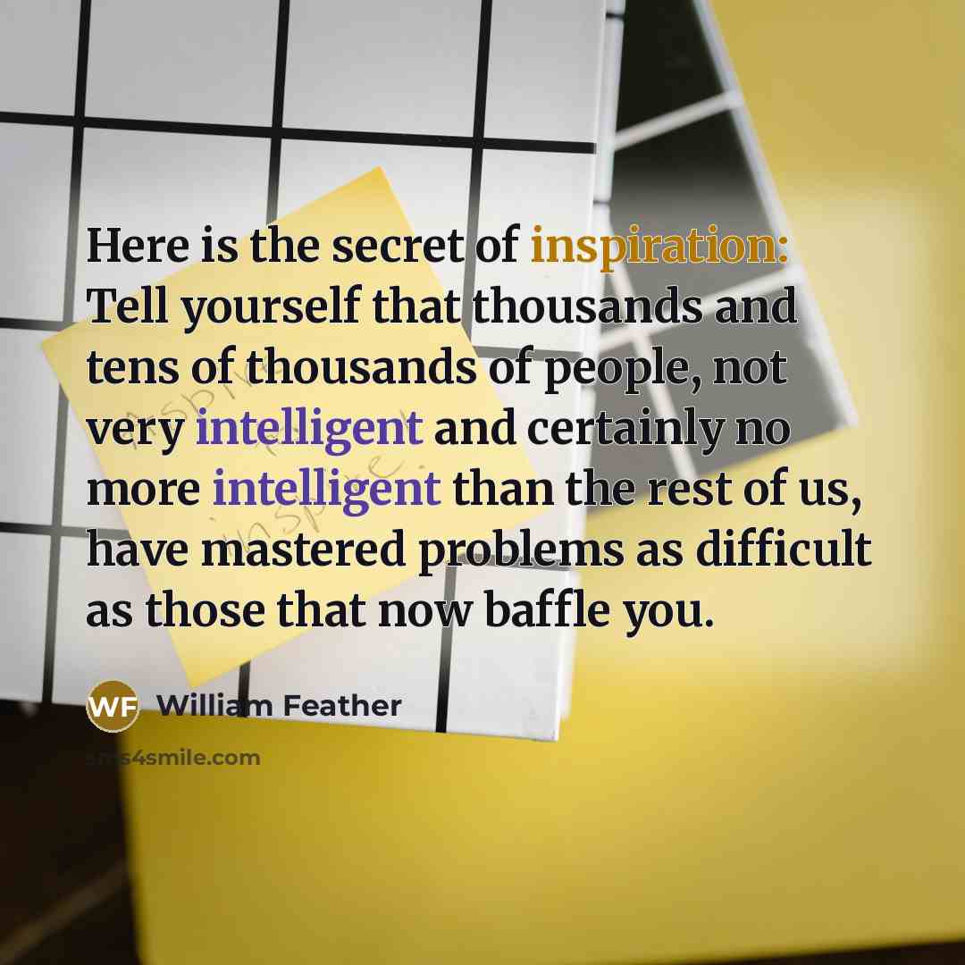 “Here is the secret of inspiration: Tell yourself that thousands…” quote by William Feather