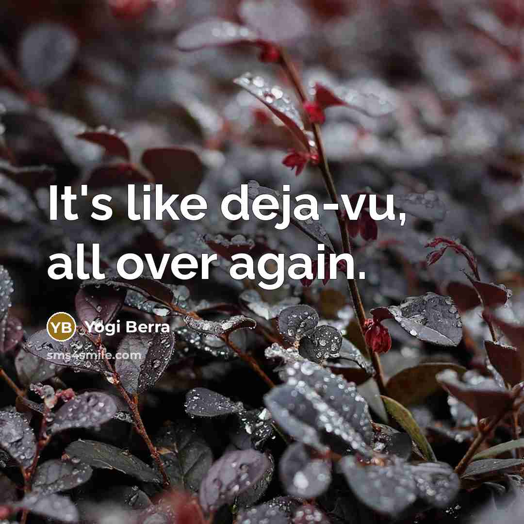 “It's like deja-vu, all over again.…” quote by Yogi Berra