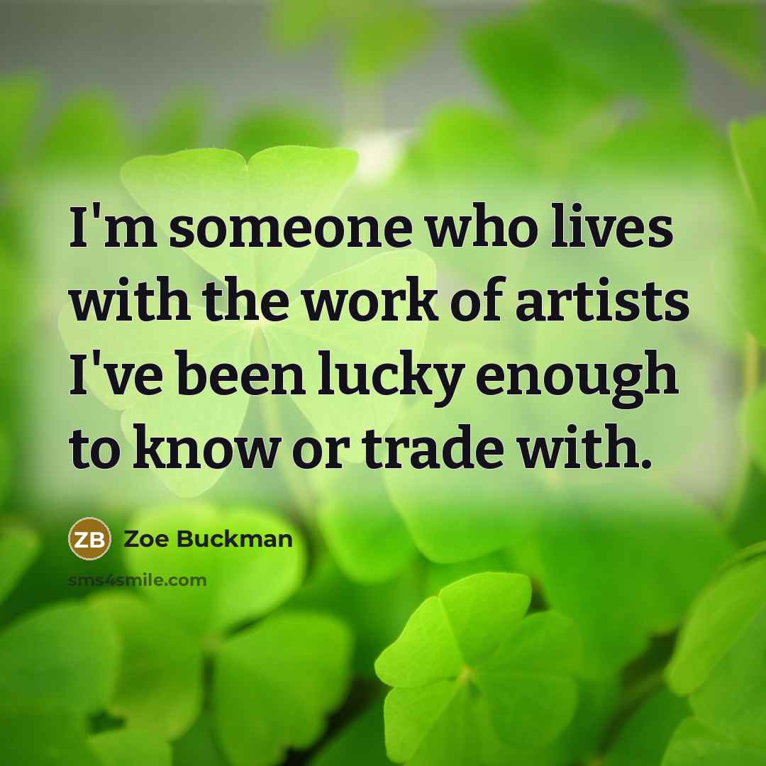 “I'm someone who lives with the work of artists I've…” quote by Zoe Buckman
