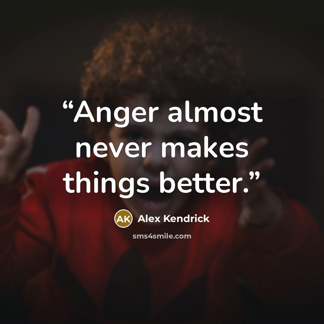 “Anger almost never makes things better.” quote by Alex Kendrick