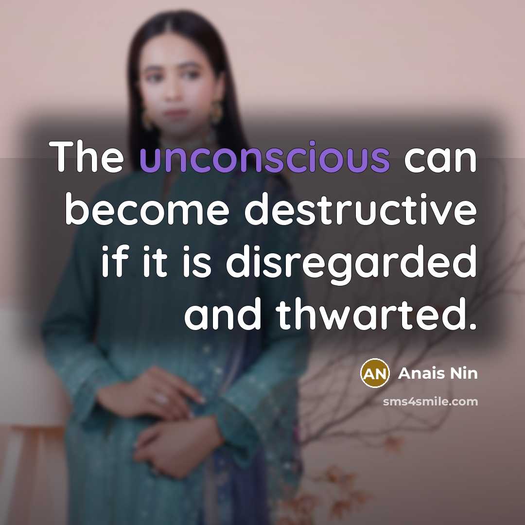 “The unconscious can become destructive if it is disregarded and…” quote by Anais Nin