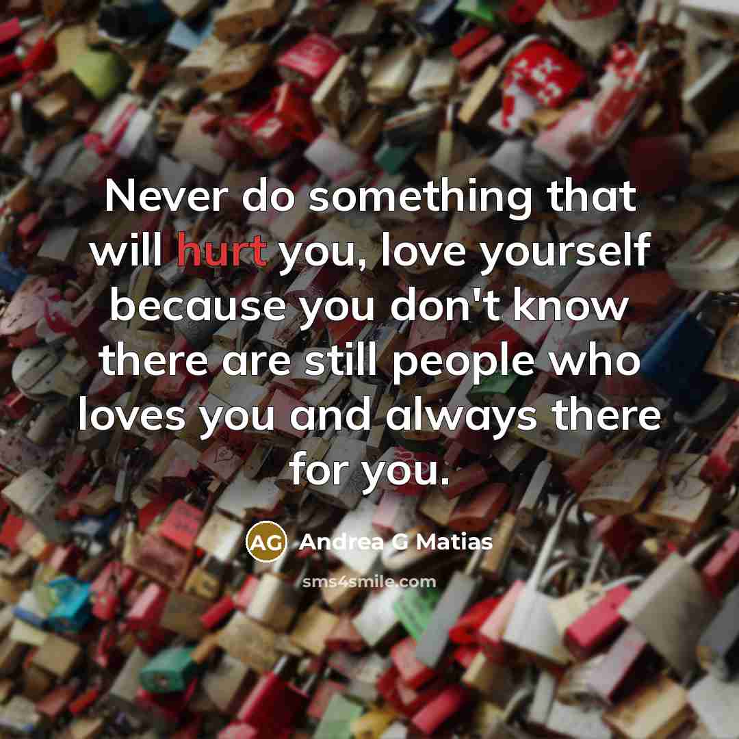 “Never do something that will hurt you, love yourself because…” quote by Andrea G Matias