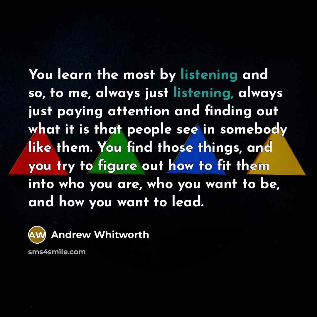 “You learn the most by listening and so, to me,…” quote by Andrew Whitworth