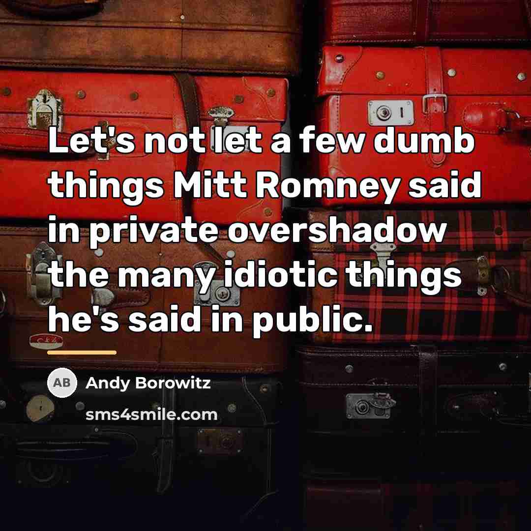 “Let's not let a few dumb things Mitt Romney said…” quote by Andy Borowitz