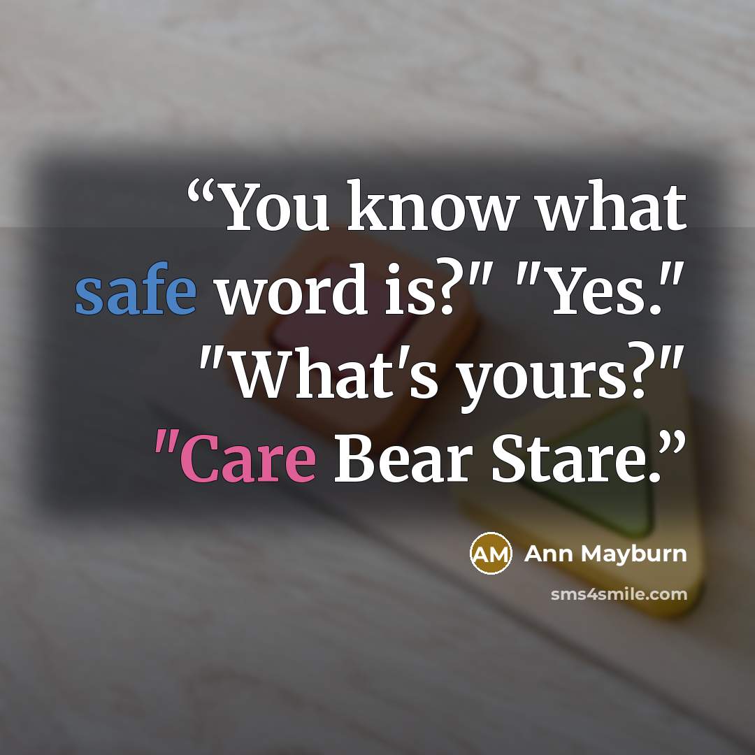 “You know what safe word is?" "Yes." "What's yours?" "Care Bear Stare.” quote by Ann Mayburn