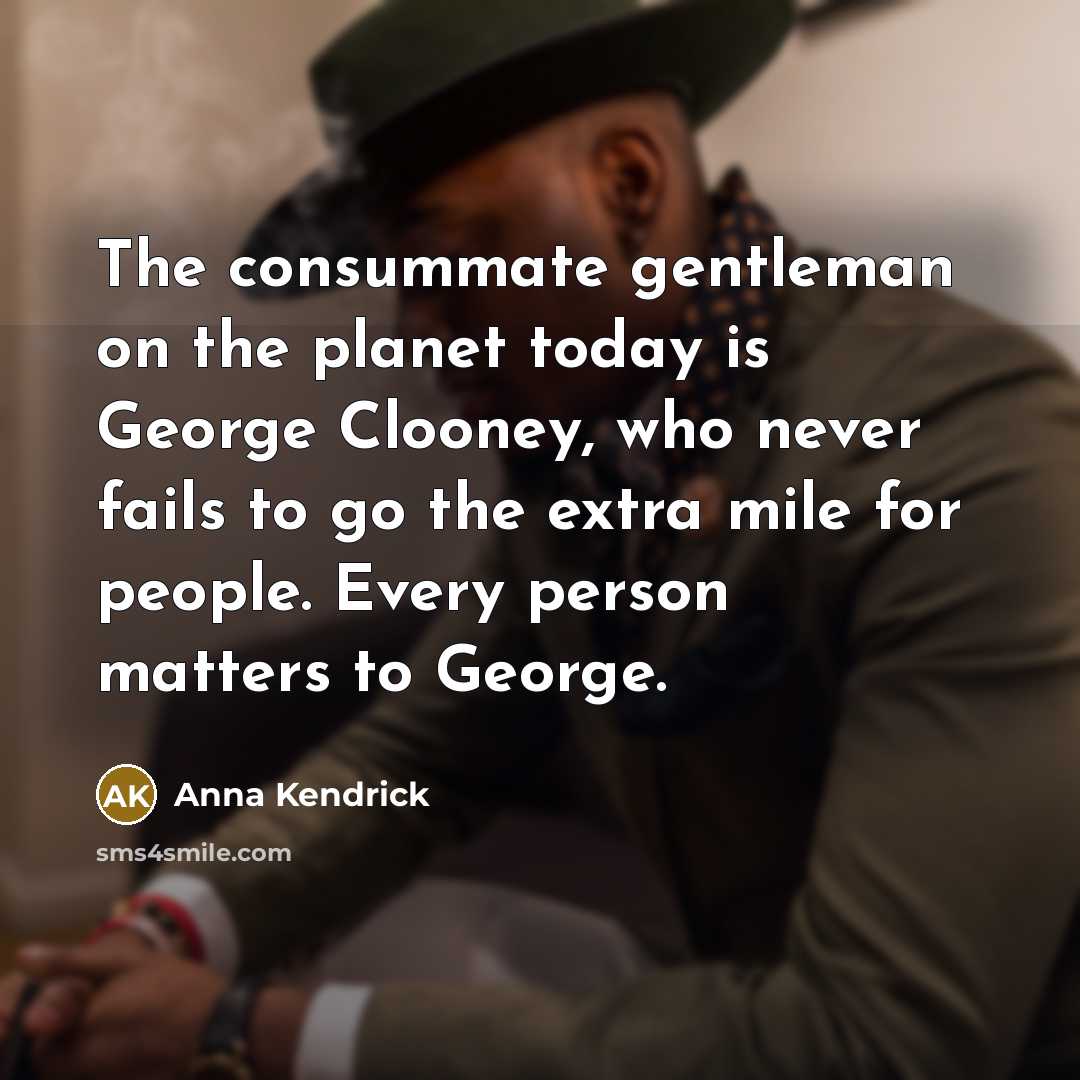 “The consummate gentleman on the planet today is George Clooney,…” quote by Anna Kendrick