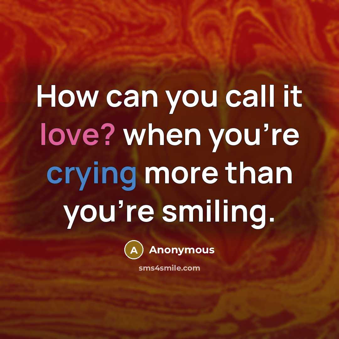 “How can you call it love? when you're crying more than you're smiling.” quote by Anonymous