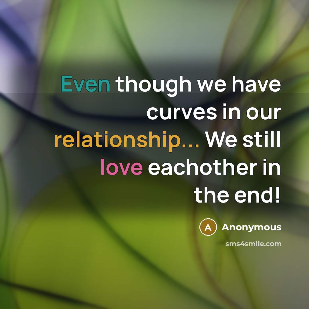“Even though we have curves in our relationship... We still love eachother in the end!” quote by Anonymous