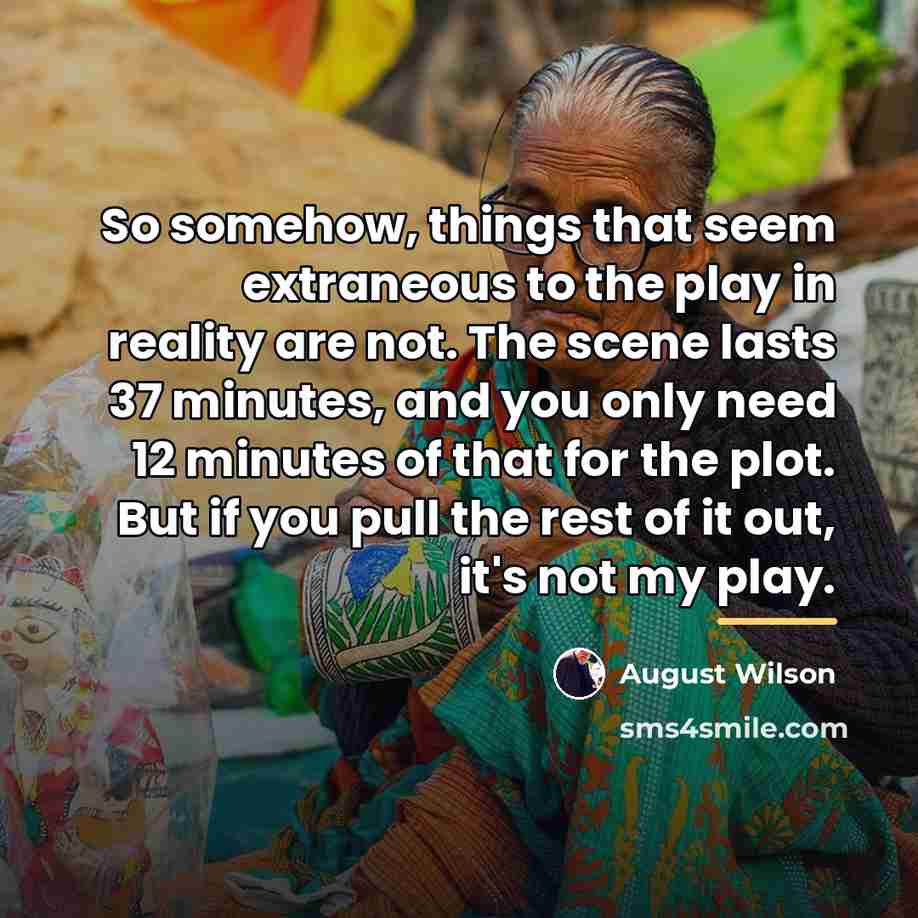 “So somehow, things that seem extraneous to the play in…” quote by August Wilson