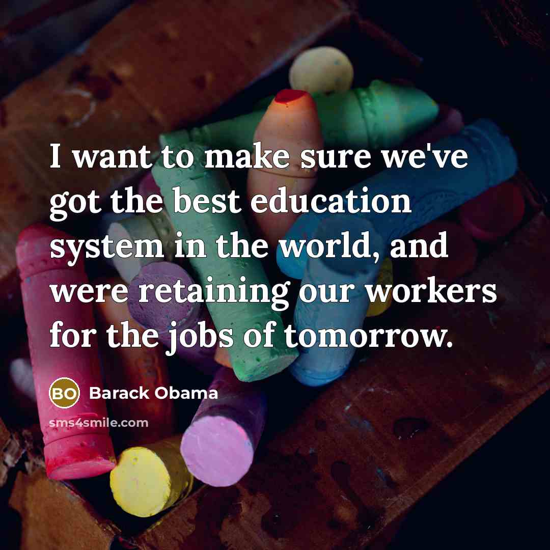 “I want to make sure we've got the best education system in the world, and were retaining our workers for the jobs of tomorrow.” quote by Barack Obama