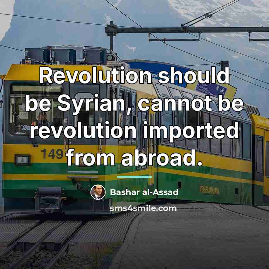 “Revolution should be Syrian, cannot be revolution imported from abroad.…” quote by Bashar al-Assad