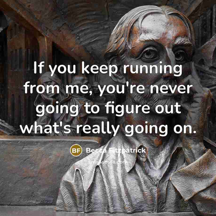 “If you keep running from me, you're never going to…” quote by Becca Fitzpatrick