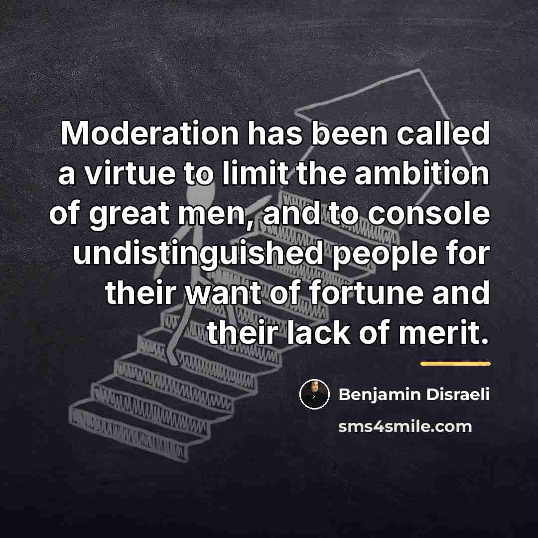 “Moderation has been called a virtue to limit the ambition…” quote by Benjamin Disraeli