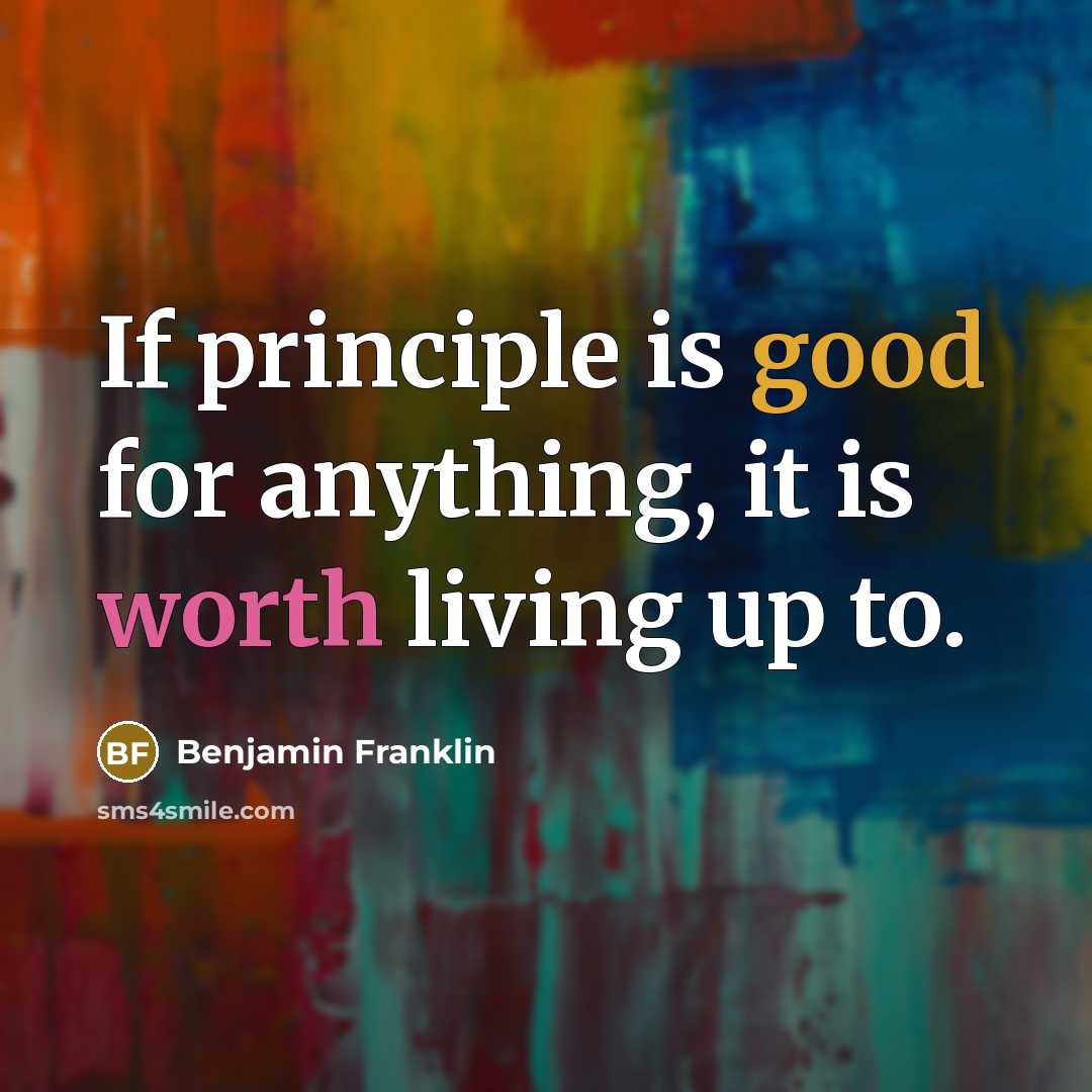 “If principle is good for anything, it is worth living up to.” quote by Benjamin Franklin
