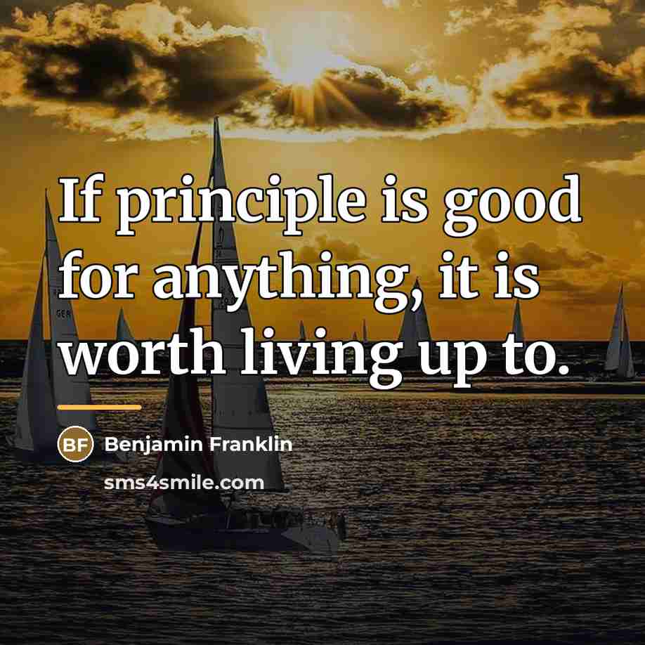 “If principle is good for anything, it is worth living…” quote by Benjamin Franklin