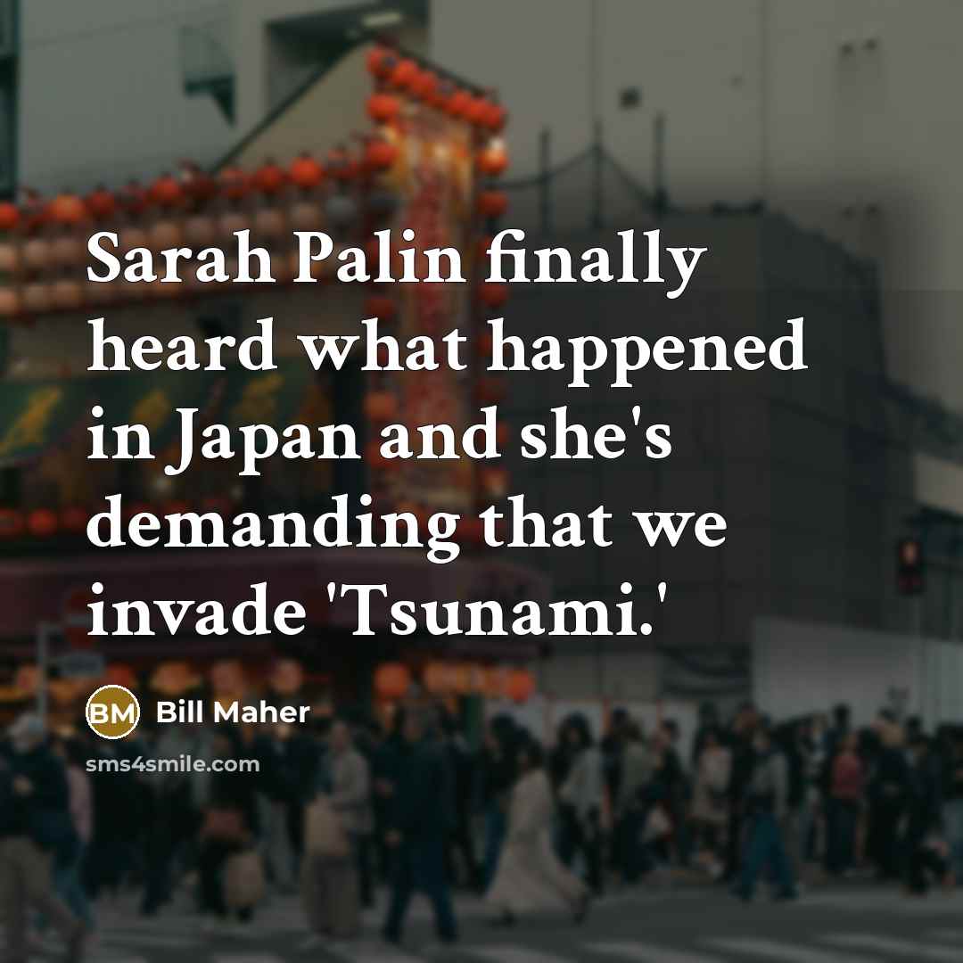 “Sarah Palin finally heard what happened in Japan and she's…” quote by Bill Maher