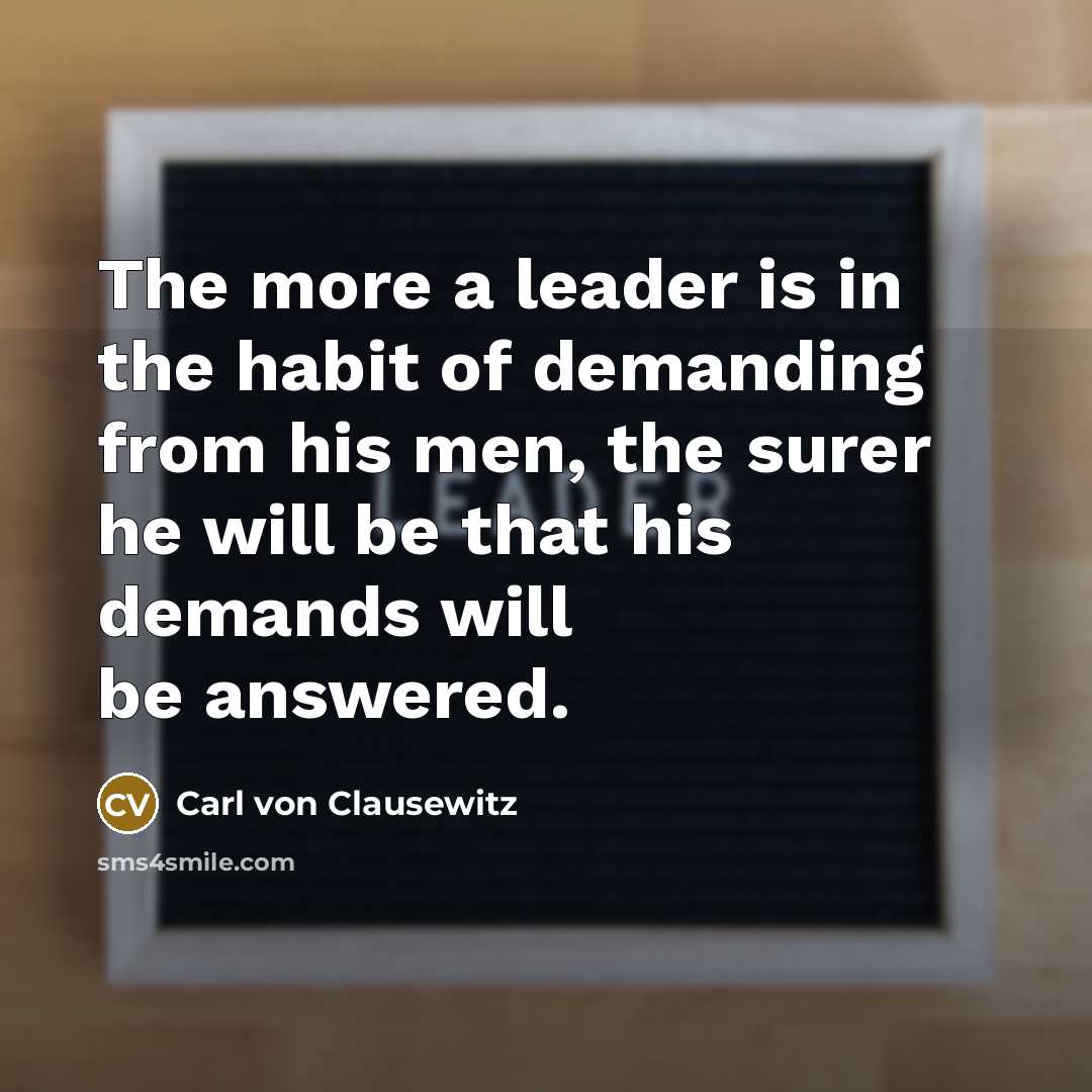 “The more a leader is in the habit of demanding…” quote by Carl von Clausewitz