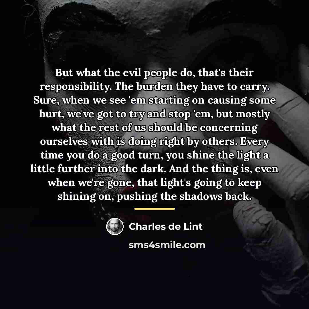 “But what the evil people do, that's their responsibility. The…” quote by Charles de Lint