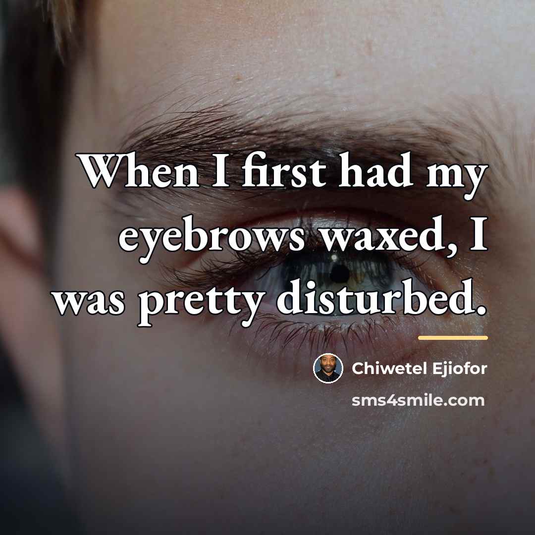“When I first had my eyebrows waxed, I was pretty…” quote by Chiwetel Ejiofor