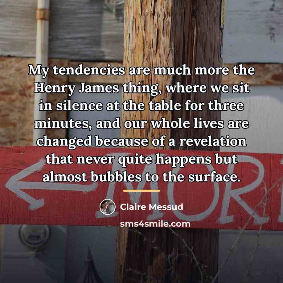 “My tendencies are much more the Henry James thing, where…” quote by Claire Messud