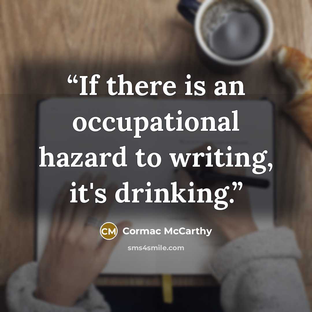 “If there is an occupational hazard to writing, it's drinking.” quote by Cormac McCarthy