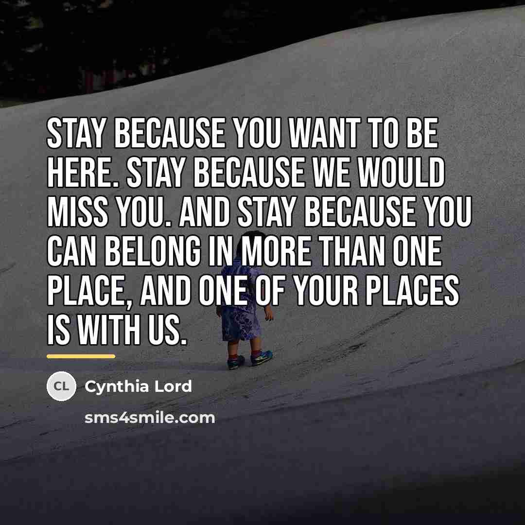 “Stay because you want to be here. Stay because we…” quote by Cynthia Lord
