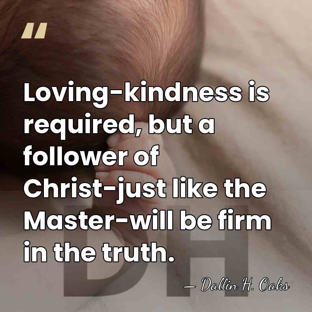 Loving-kindness is required, but a follower of Christ-just like the Master-will be&hellip; - Dallin H. Oaks