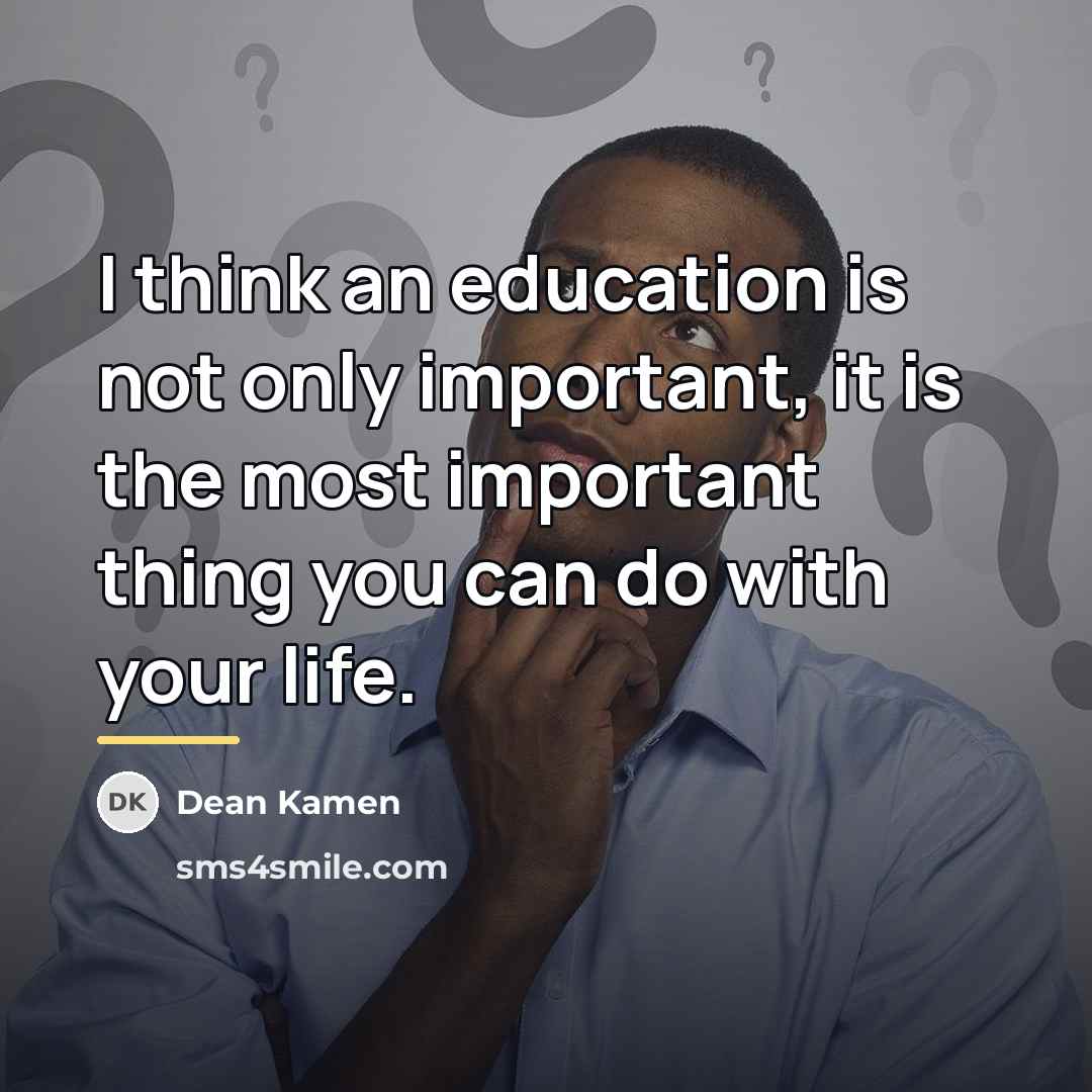 “I think an education is not only important, it is…” quote by Dean Kamen