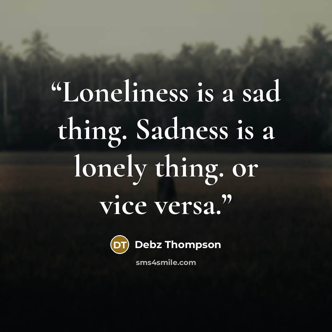 “Loneliness is a sad thing. Sadness is a lonely thing. or vice versa.” quote by Debz Thompson