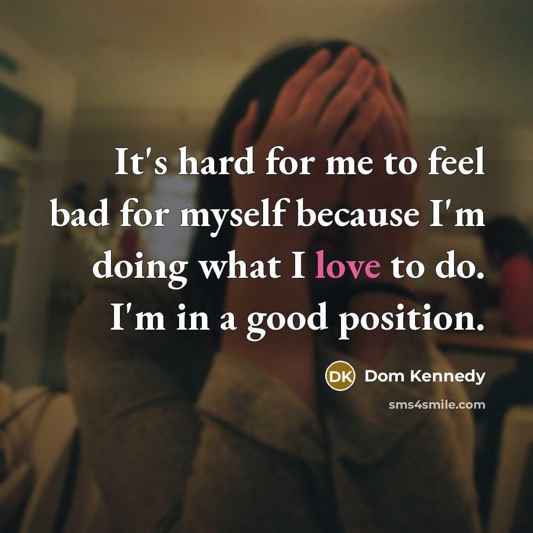 “It's hard for me to feel bad for myself because…” quote by Dom Kennedy